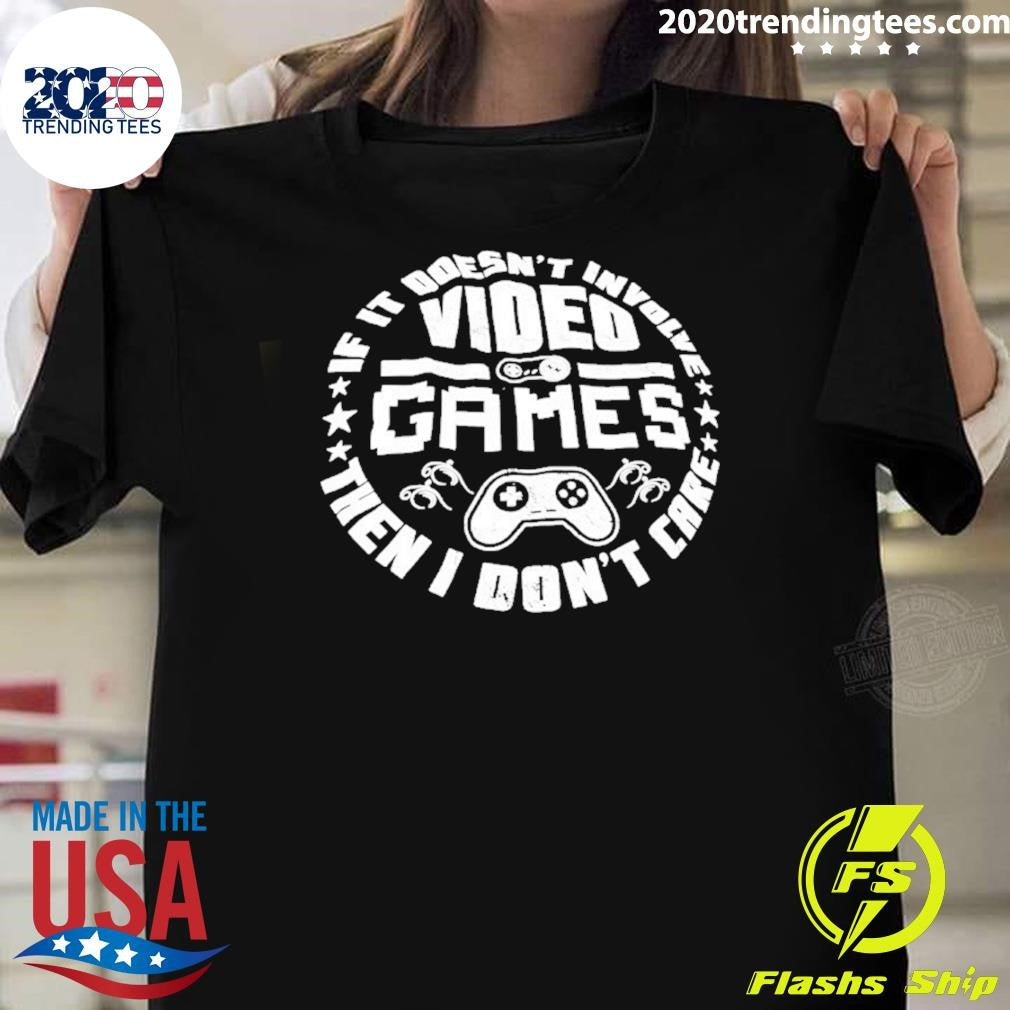 Video Game If It Doesn’t Involve Then I Don’t Care Shirt
