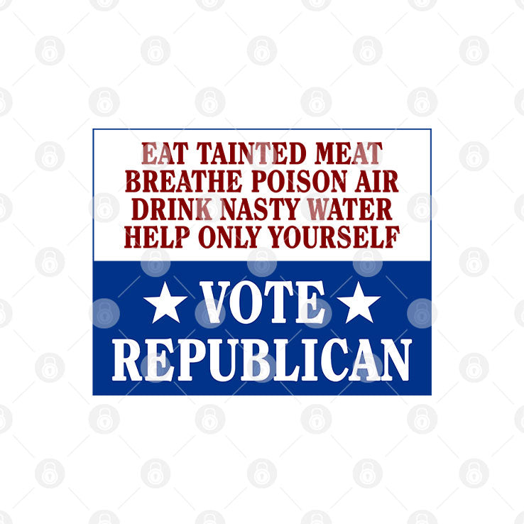 Eat Tainted Meat Breathe Poison Air Drink Nasty Water Help Only Yourself Vote Republican T Shirt