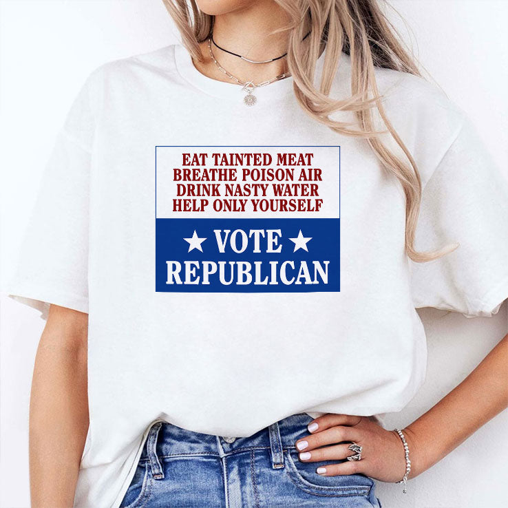 Eat Tainted Meat Breathe Poison Air Drink Nasty Water Help Only Yourself Vote Republican T Shirt