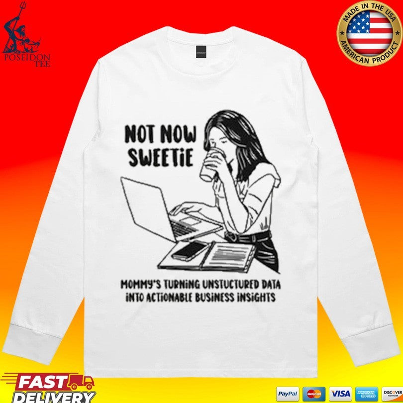 Not Now Sweetie Mommy’s Turning Unstructured Data Into Actionable Business Insights T-shirt
