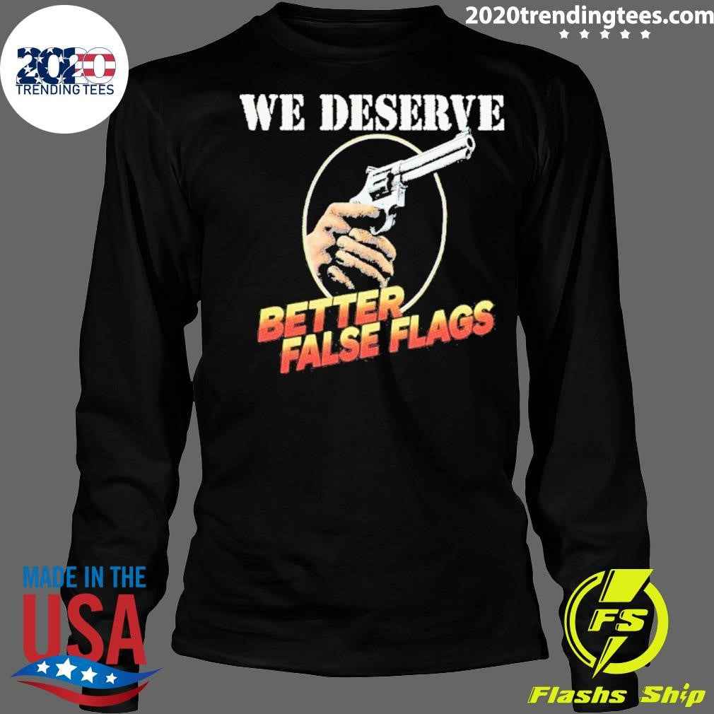 We Deserve Better False Flags Shirt