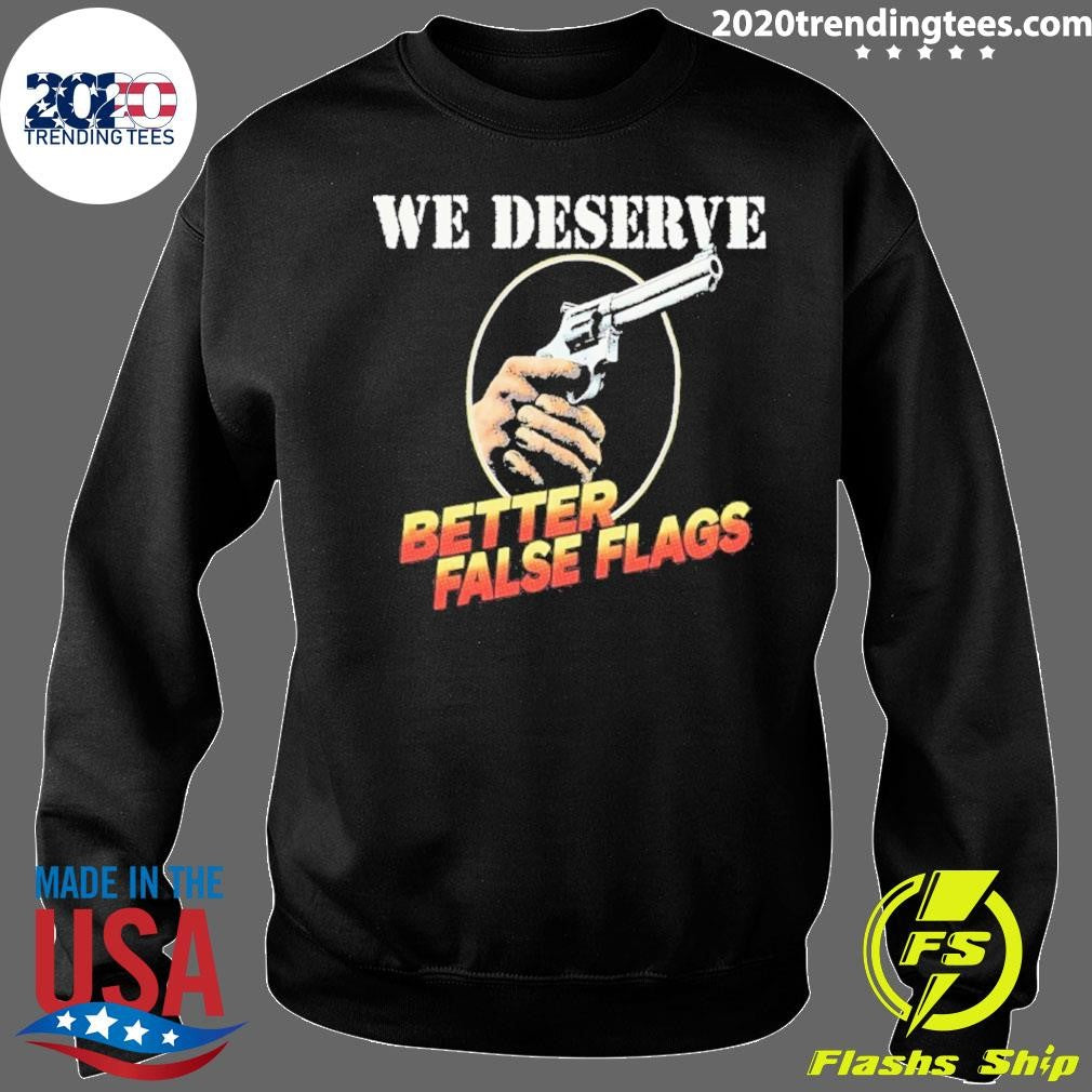 We Deserve Better False Flags Shirt