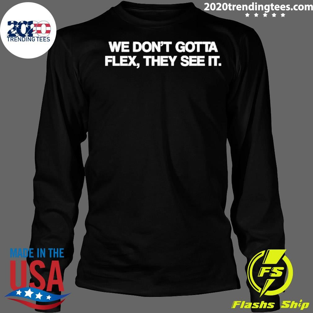 We Don’t Gotta Flex They See It Shirt