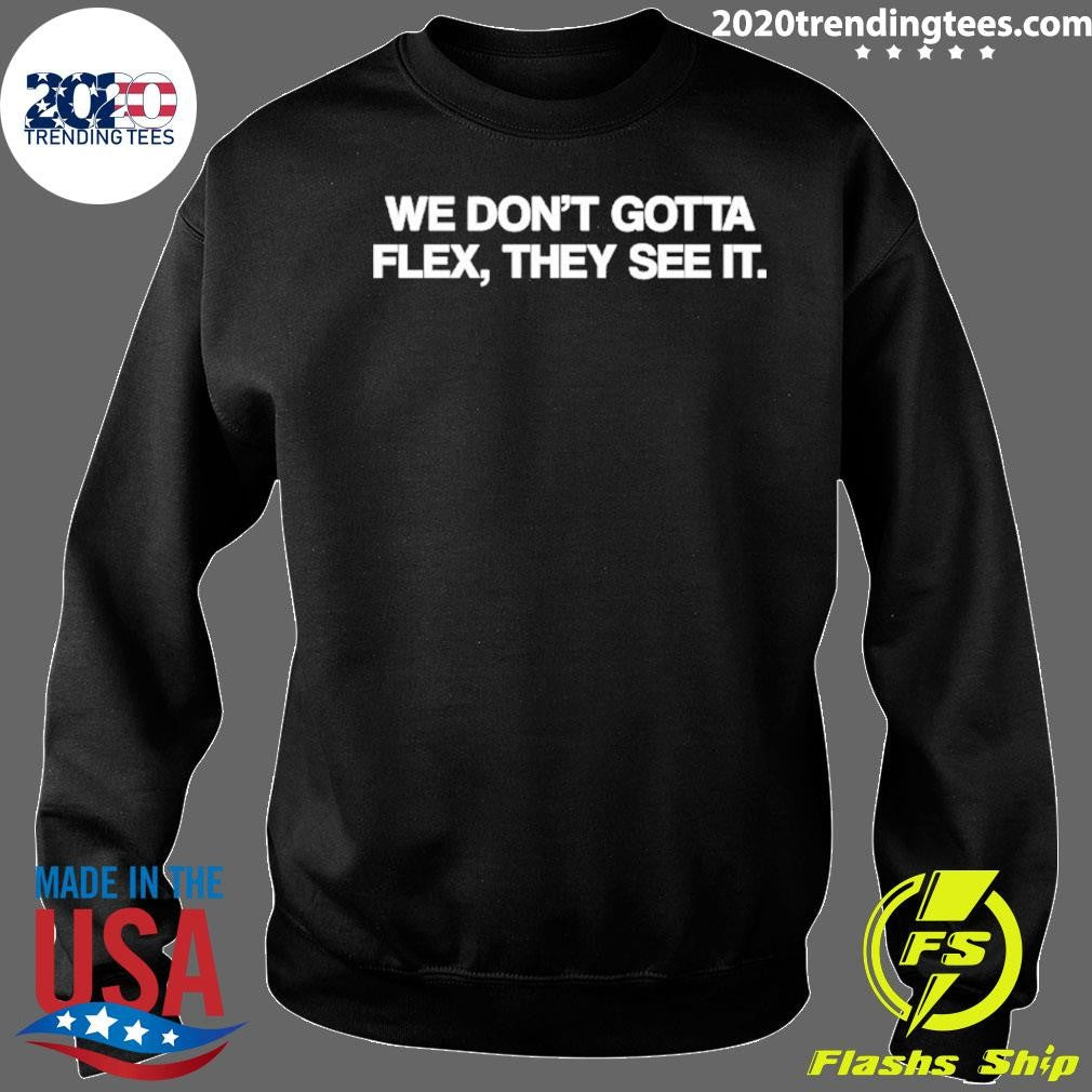 We Don’t Gotta Flex They See It Shirt