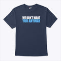 We Don’t Want You Anyway T Shirt