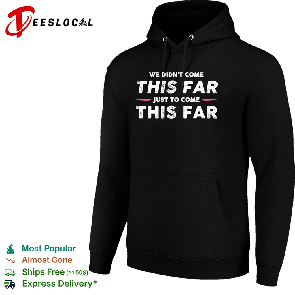 We didn’t come this far just to come this far shirt