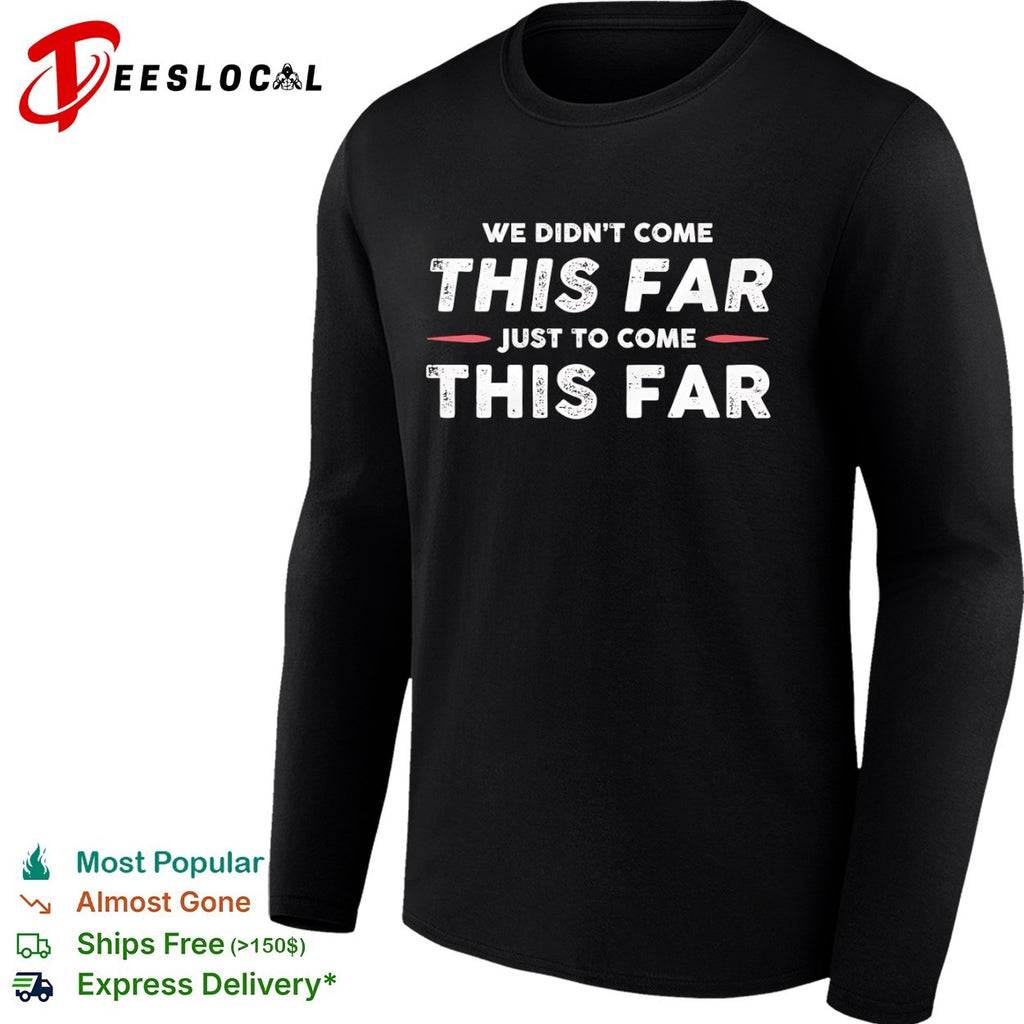 We didn’t come this far just to come this far shirt