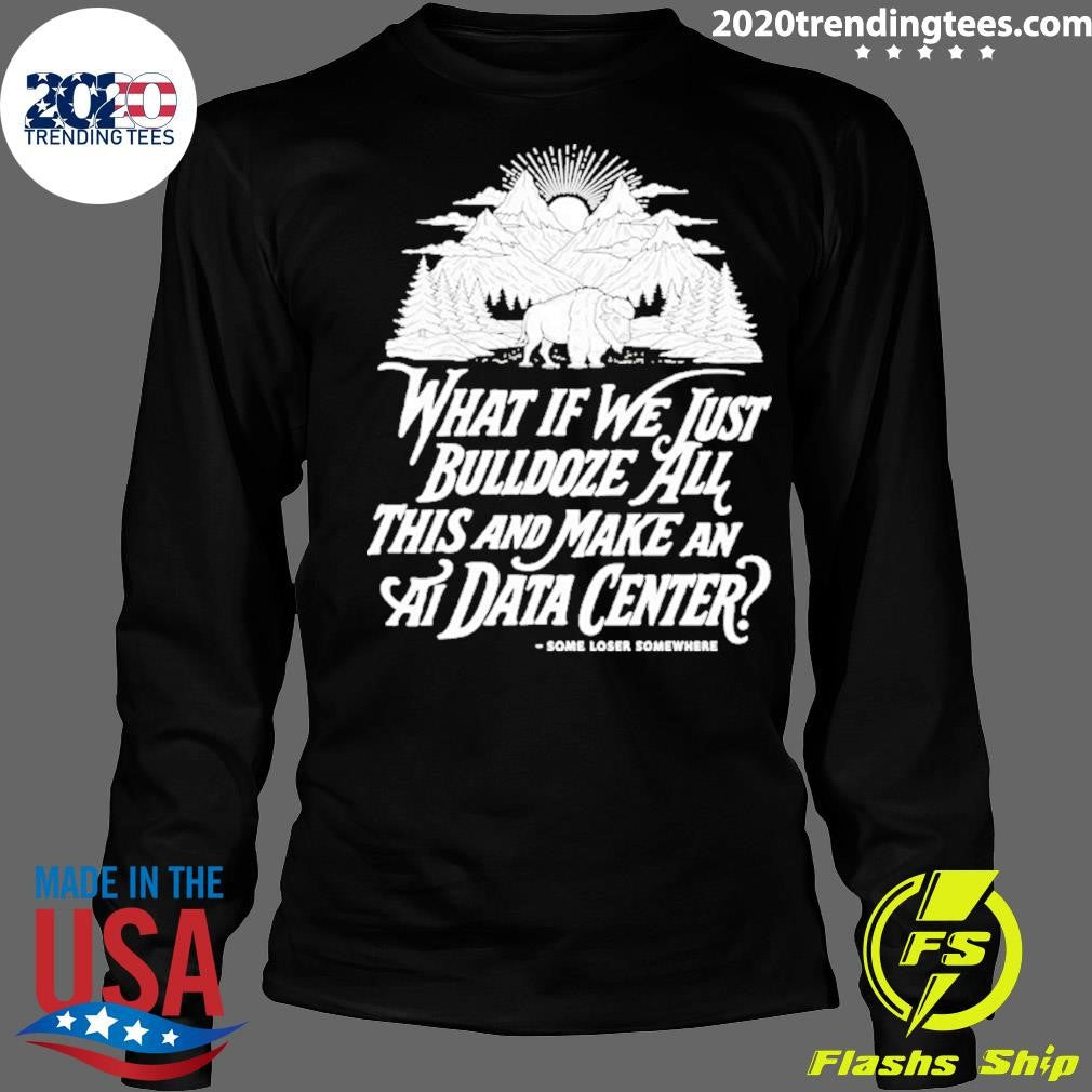 What If We Just Bulldoze All This And Make An Ai Data Center Shirt