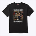 What On Earth Is Going On T Shirt