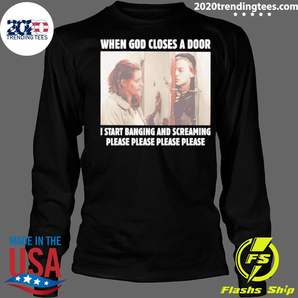 When God Closes A Door I Start Banging And Screaming Please Please Please Please Shirt