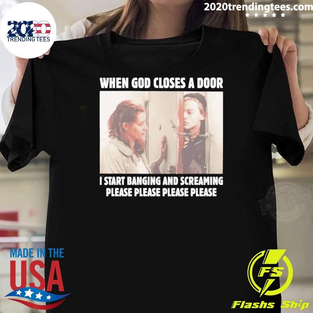 When God Closes A Door I Start Banging And Screaming Please Please Please Please Shirt