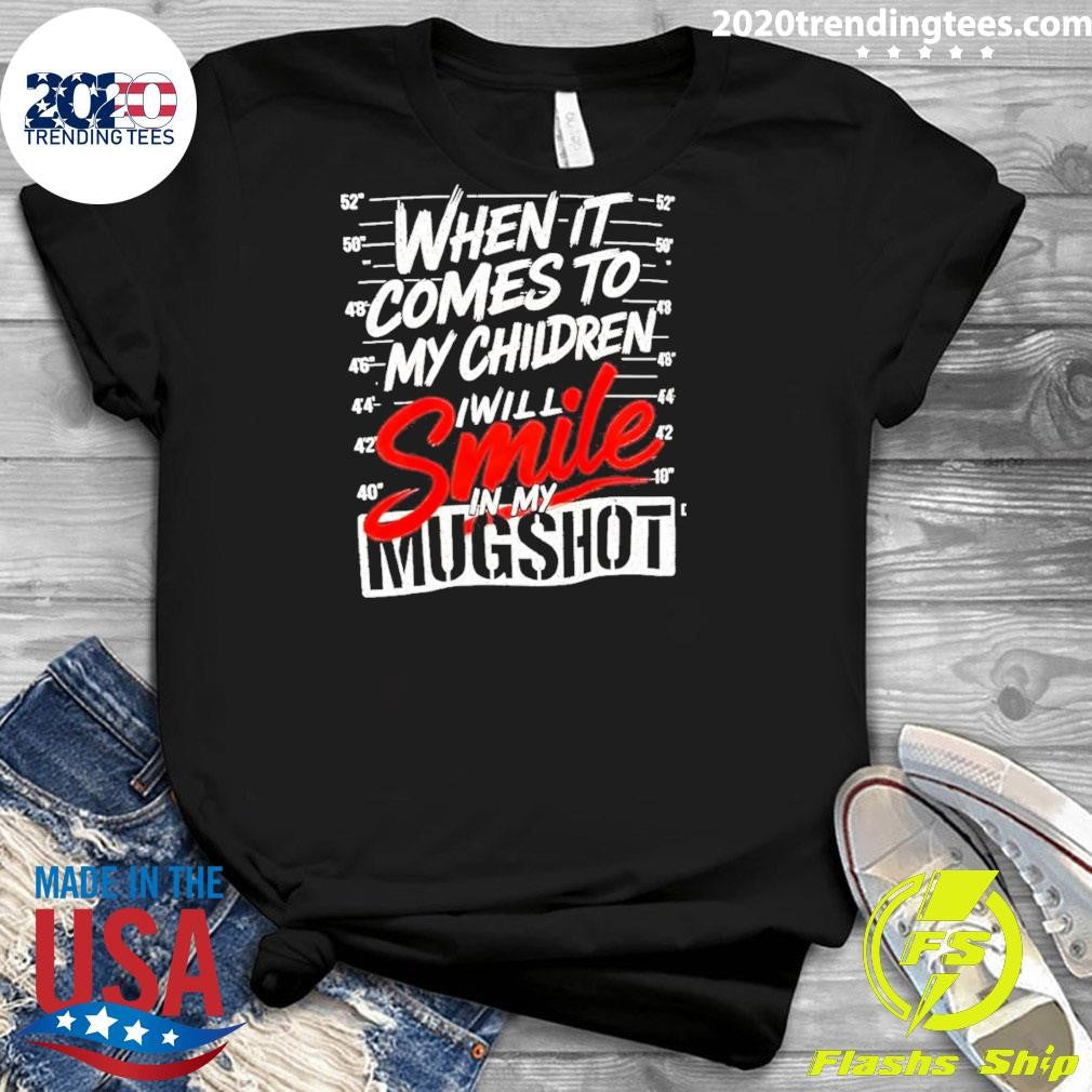 When It Comes To My Children I Will Smile In My Mugshot Shirt