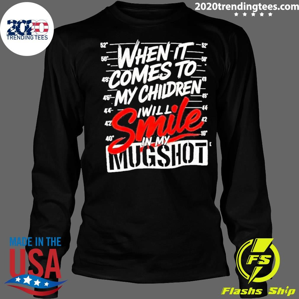 When It Comes To My Children I Will Smile In My Mugshot Shirt