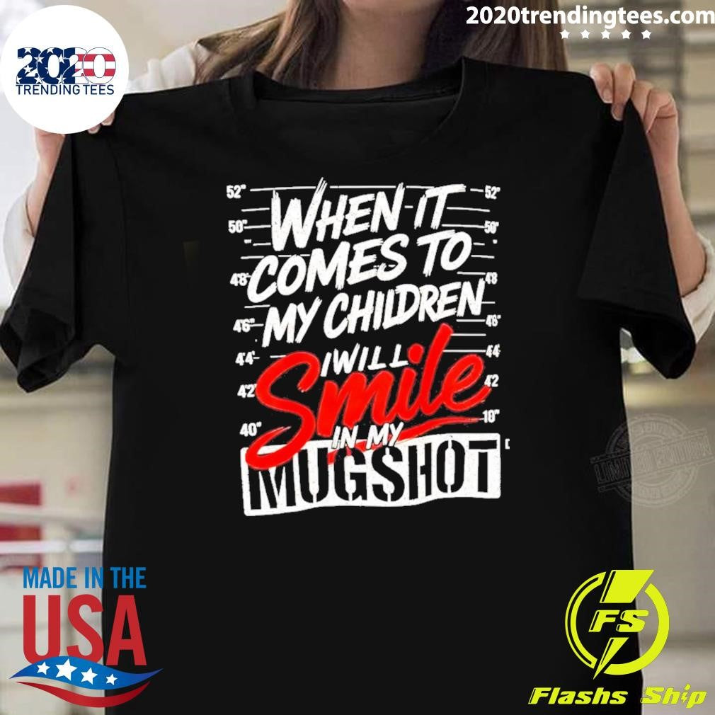 When It Comes To My Children I Will Smile In My Mugshot Shirt