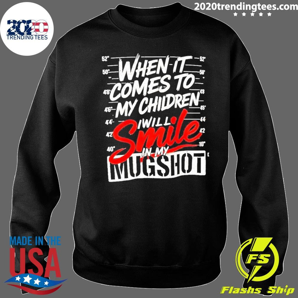 When It Comes To My Children I Will Smile In My Mugshot Shirt