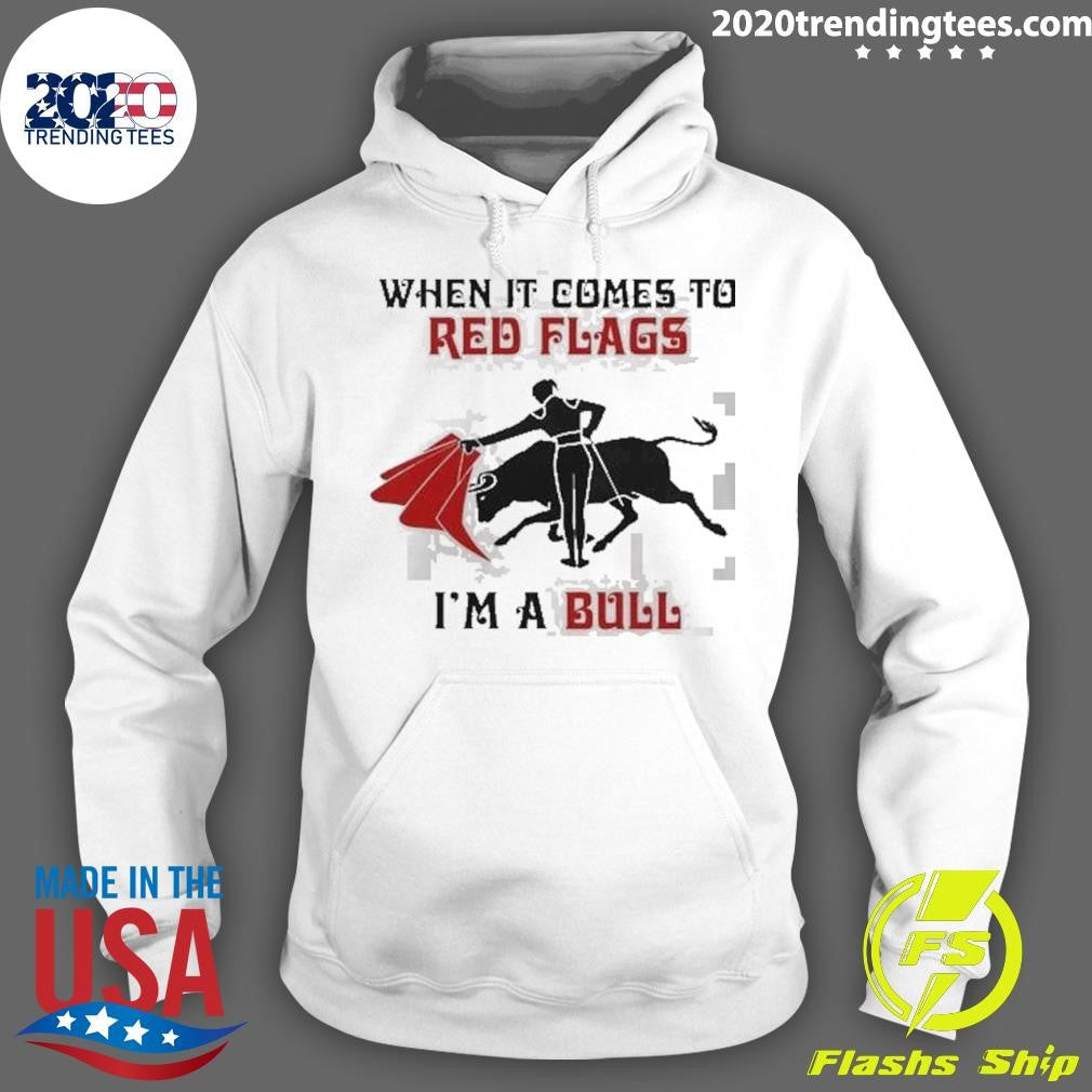 When It Comes To Red Flags I’m A Bull Shirt