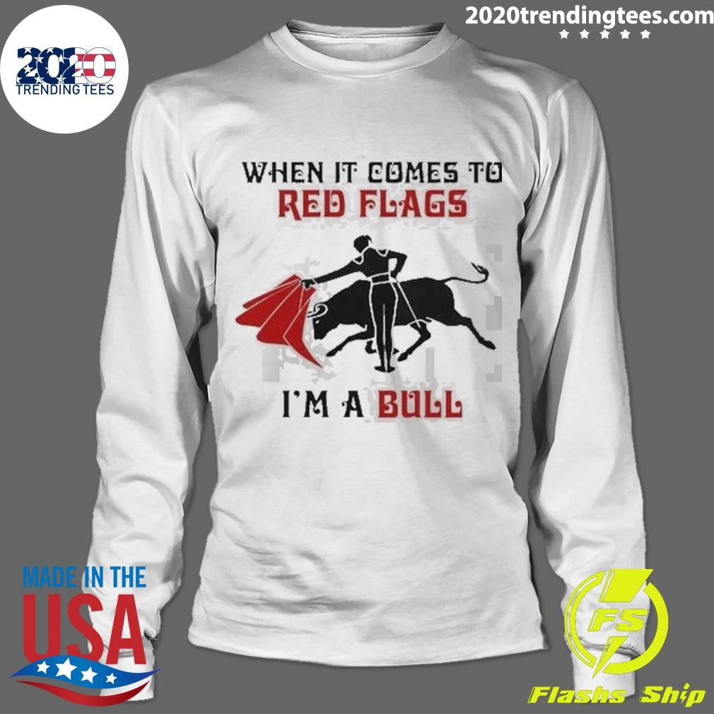 When It Comes To Red Flags I’m A Bull Shirt