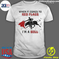 When It Comes To Red Flags I’m A Bull Shirt