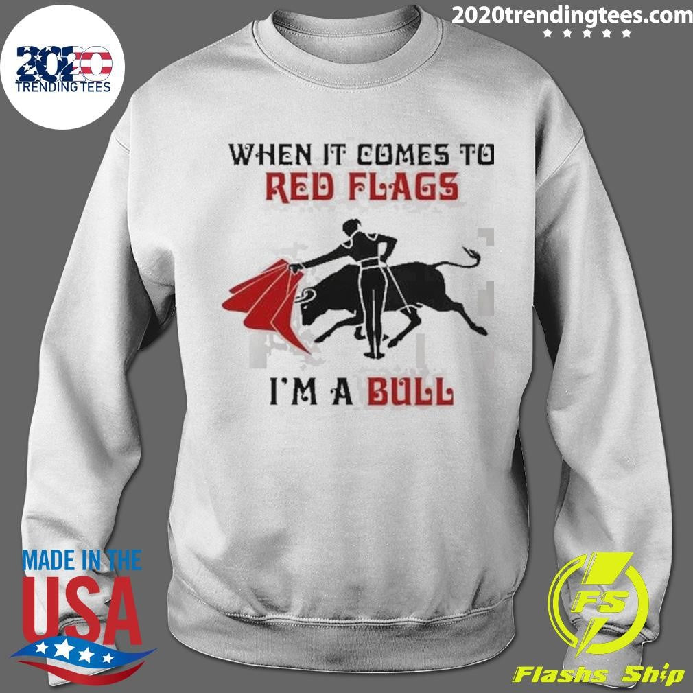 When It Comes To Red Flags I’m A Bull Shirt
