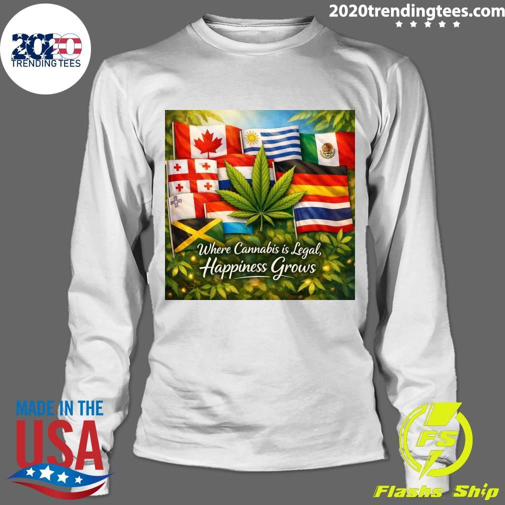 Where Cannabis Is Legal, Happiness Grows Shirt
