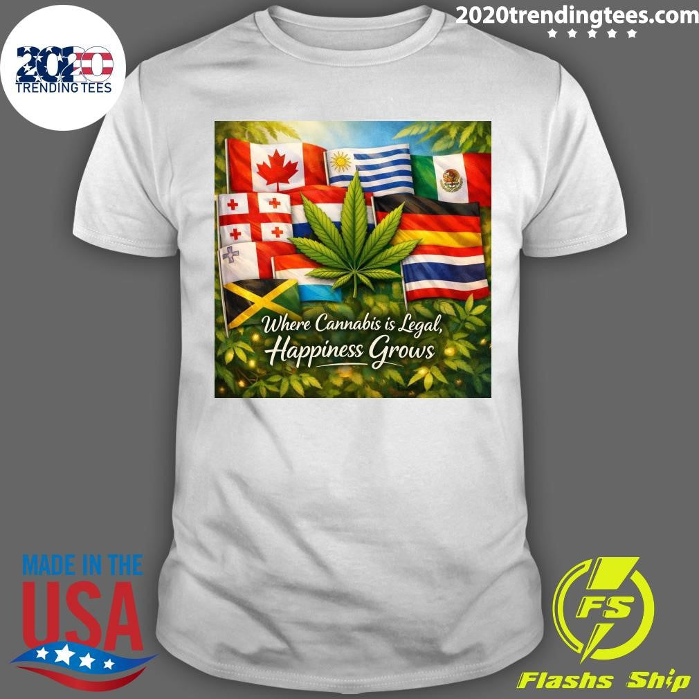 Where Cannabis Is Legal, Happiness Grows Shirt