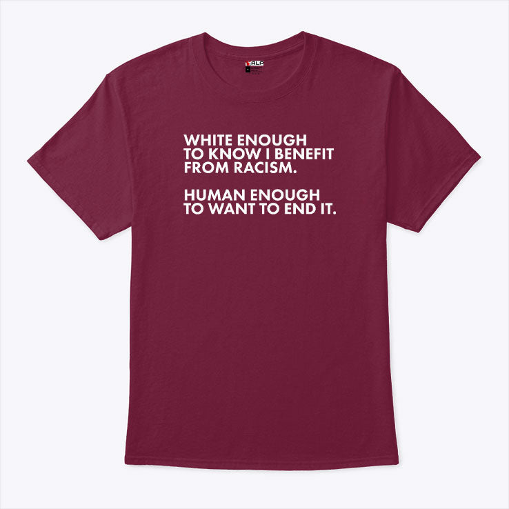 White Enough To Know I Benefit From Racism Human Enough To Want To End It Shirt