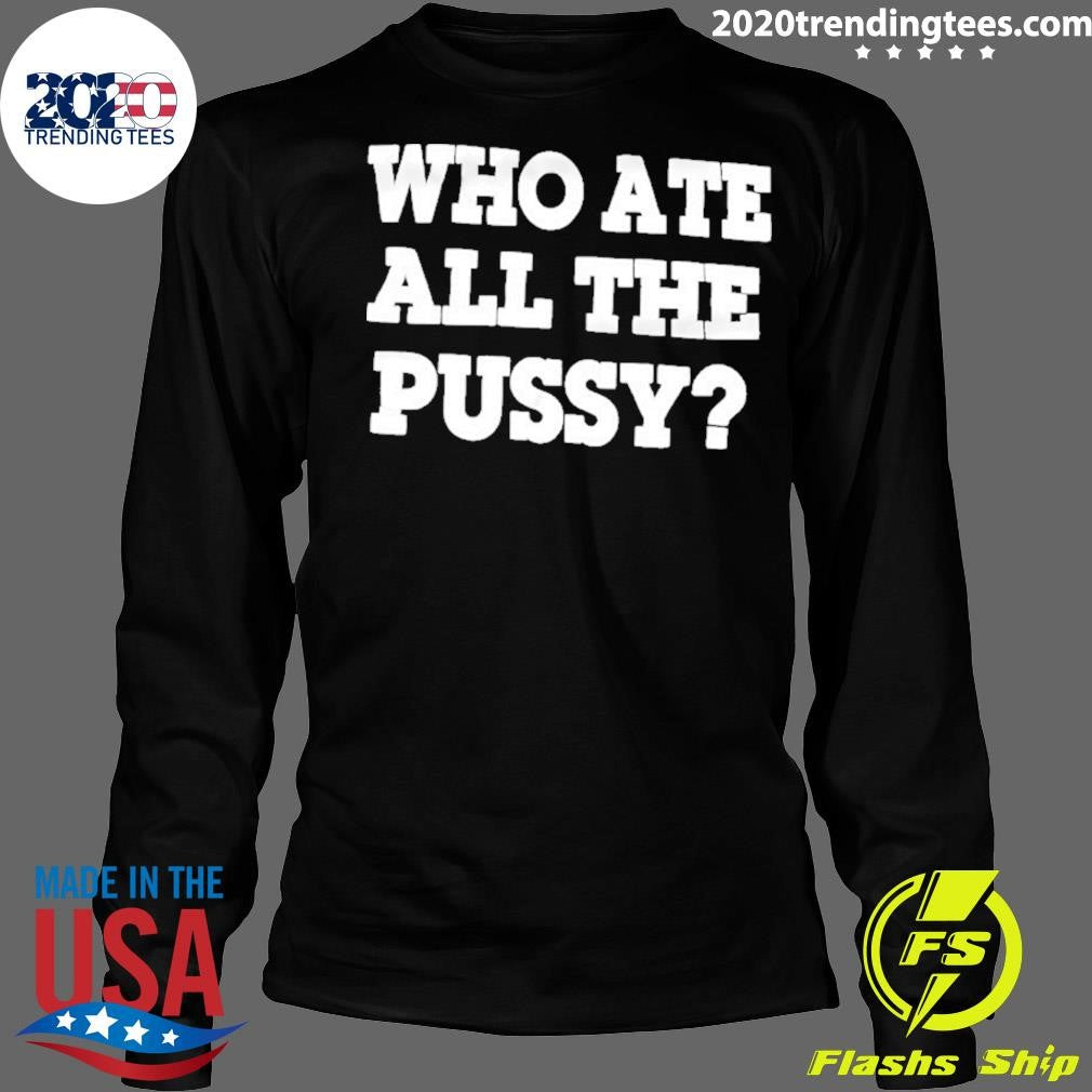 Who Ate All The Pussy Dark Humor Shirt