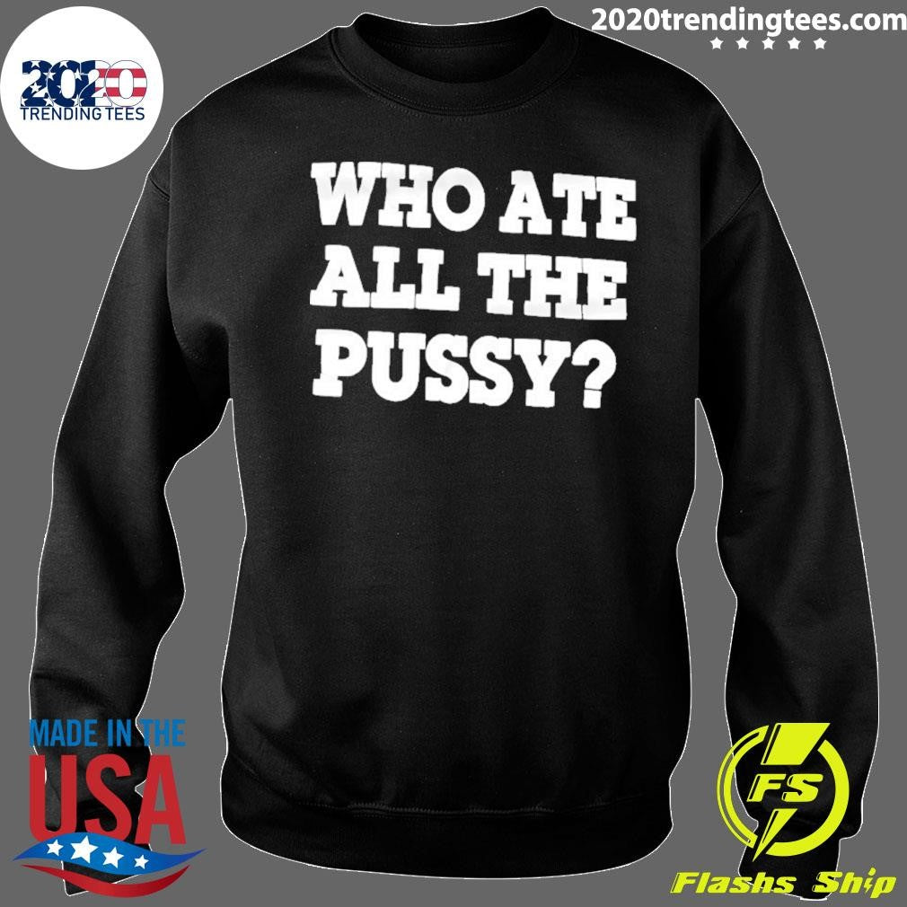 Who Ate All The Pussy Dark Humor Shirt