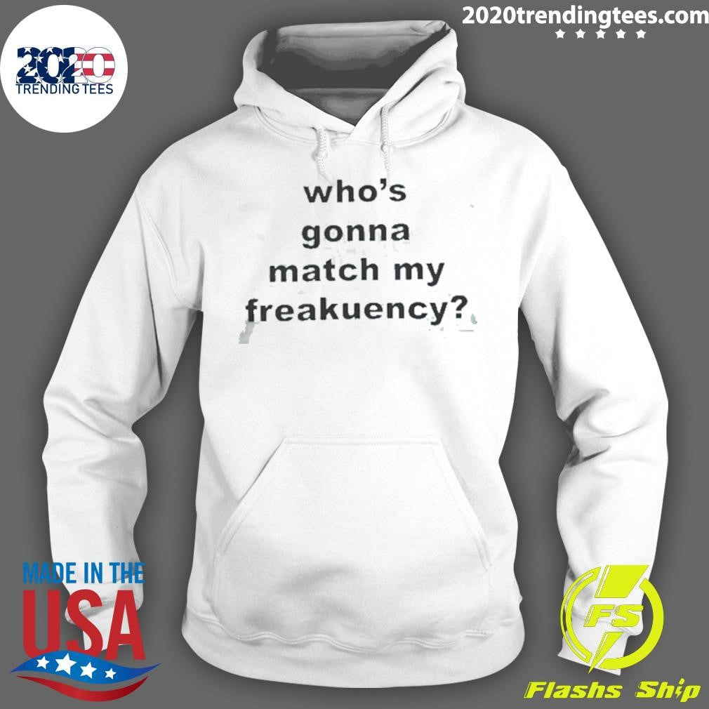 Who’s Gonna Match My Freakuency Shirt