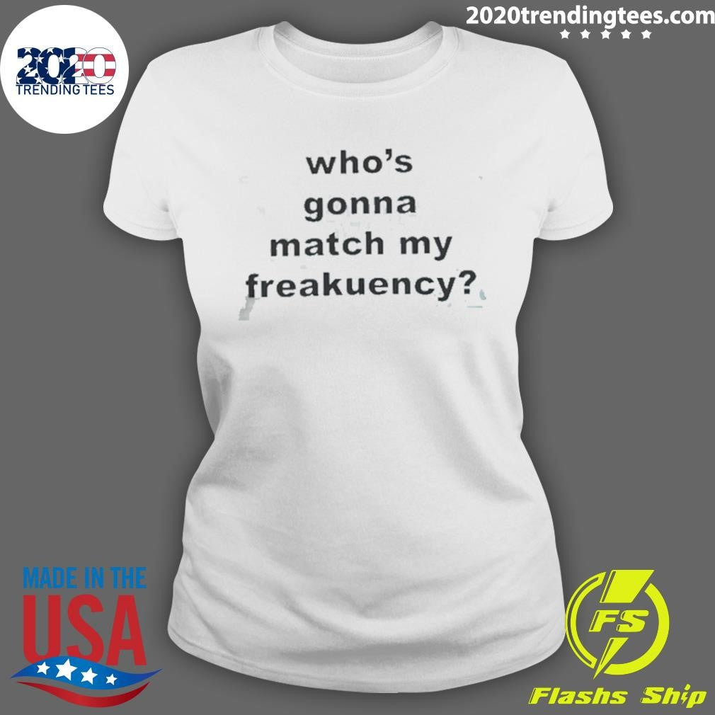 Who’s Gonna Match My Freakuency Shirt