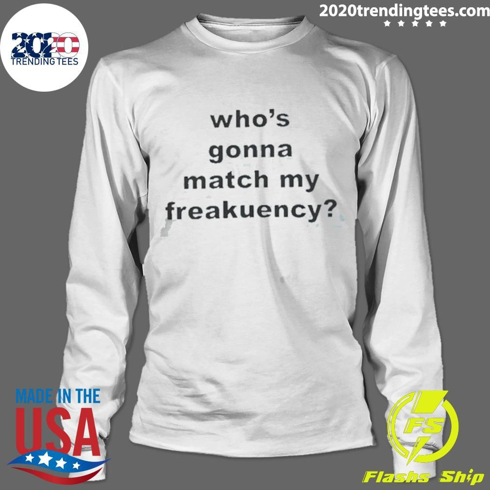 Who’s Gonna Match My Freakuency Shirt