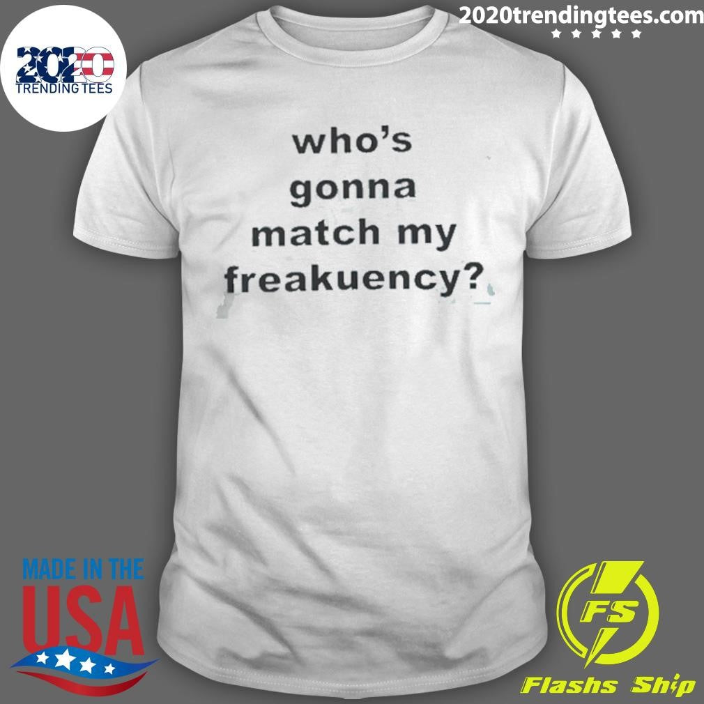 Who’s Gonna Match My Freakuency Shirt