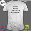 Who’s Gonna Match My Freakuency Shirt