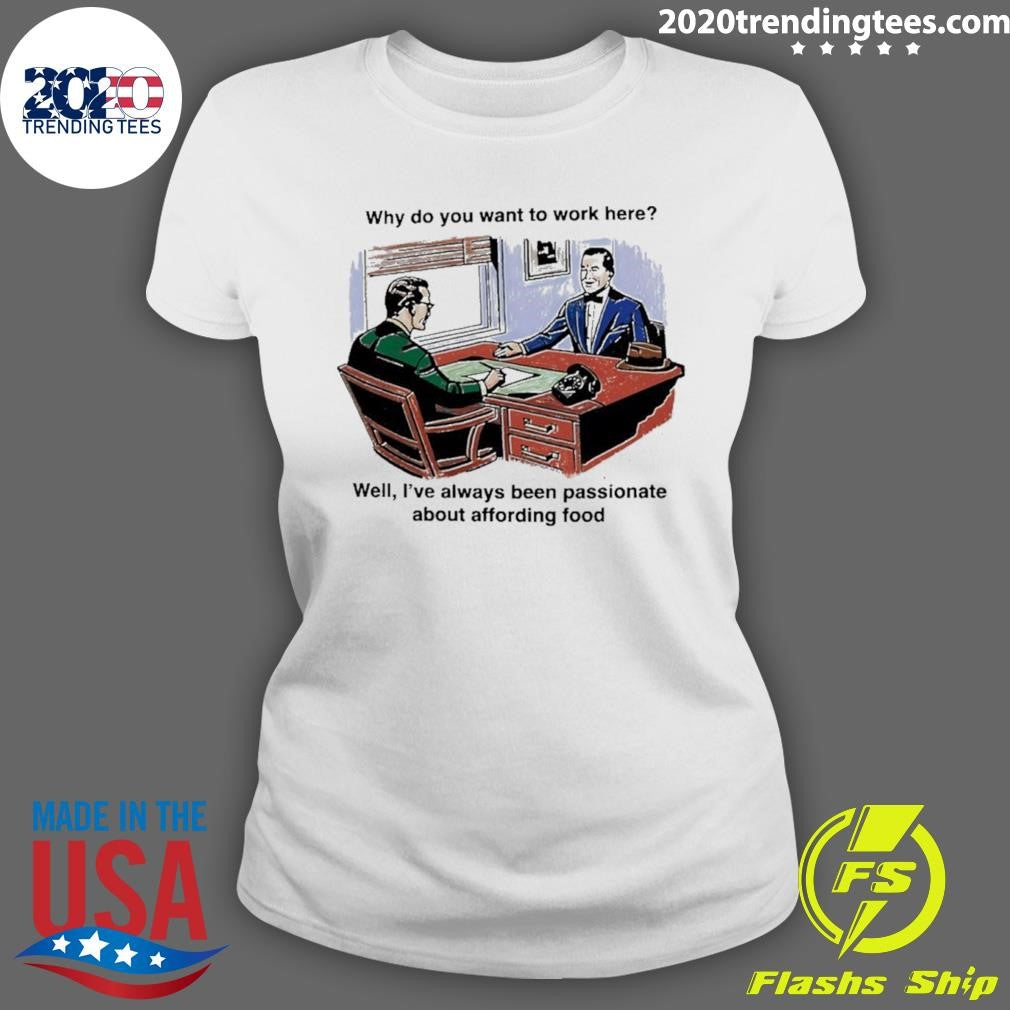 Why Do You Want To Work Here Well I’ve Always Been Passionate About Affording Food 2026 Shirt