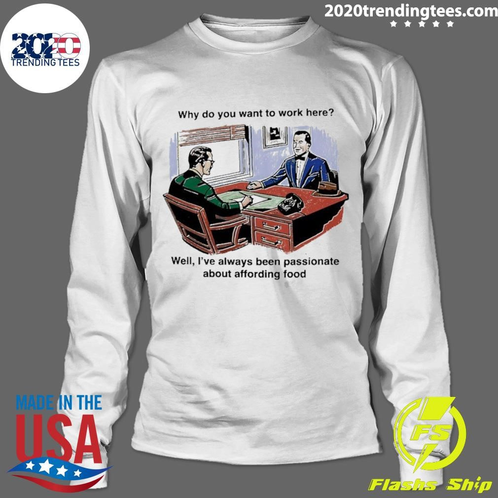 Why Do You Want To Work Here Well I’ve Always Been Passionate About Affording Food 2026 Shirt