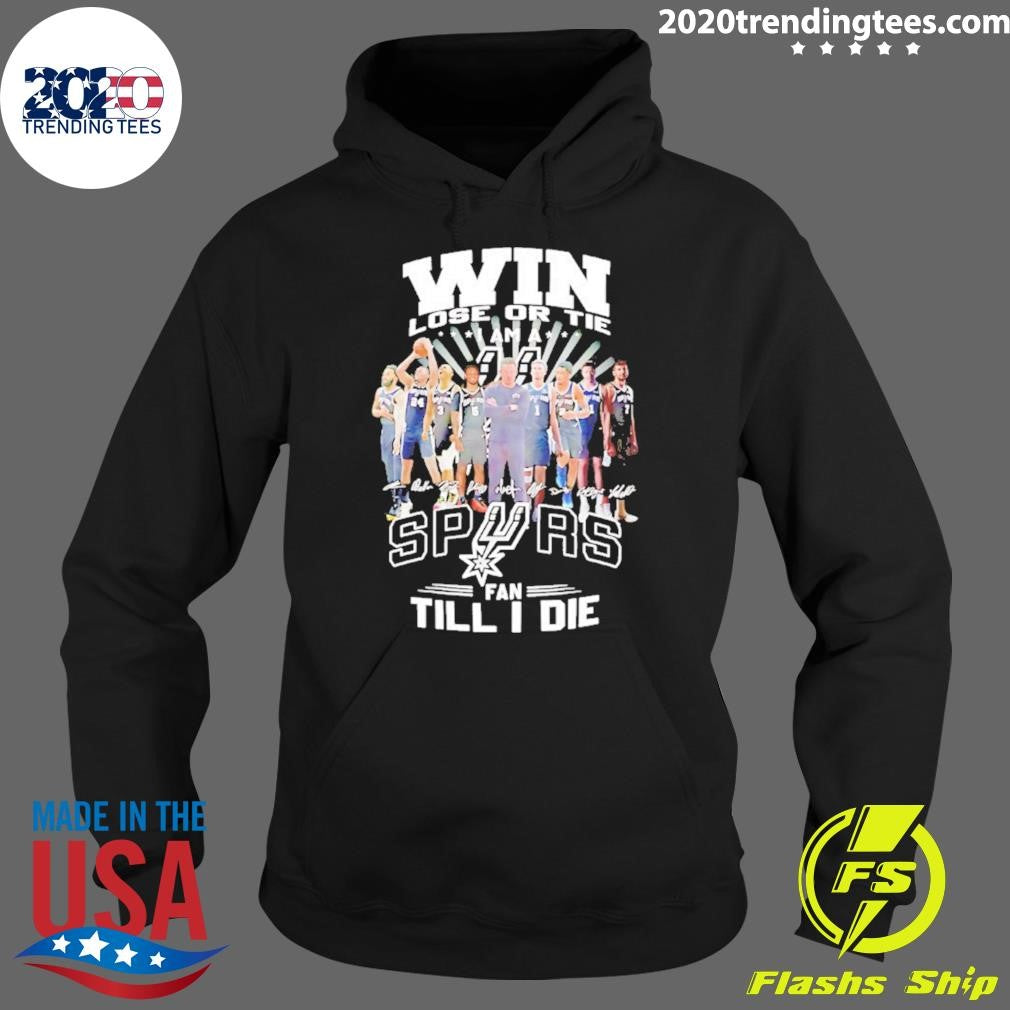 Win Lose Or Tie I Am A San Antonio Spurs Fan Till I Die Players Signature Shirt