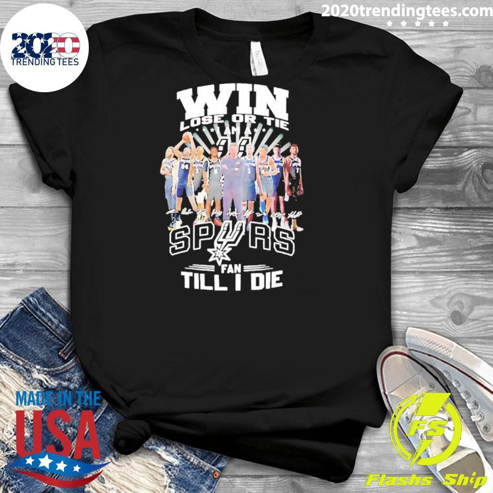 Win Lose Or Tie I Am A San Antonio Spurs Fan Till I Die Players Signature Shirt