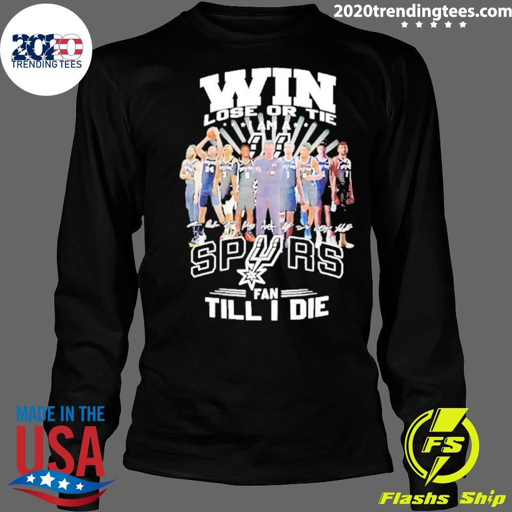 Win Lose Or Tie I Am A San Antonio Spurs Fan Till I Die Players Signature Shirt