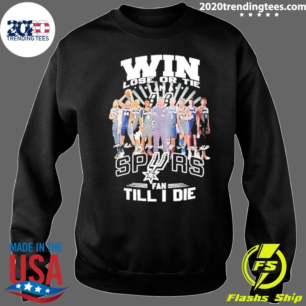 Win Lose Or Tie I Am A San Antonio Spurs Fan Till I Die Players Signature Shirt