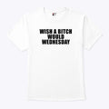 Wish A Bitch Would Wednesday T Shirt