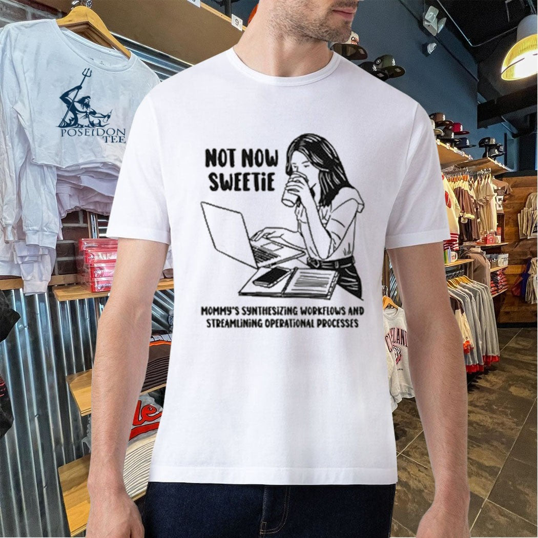 Not Now Sweetie Mommy’s Synthesizing Workflows And Streamlining Operational Processes T-shirt