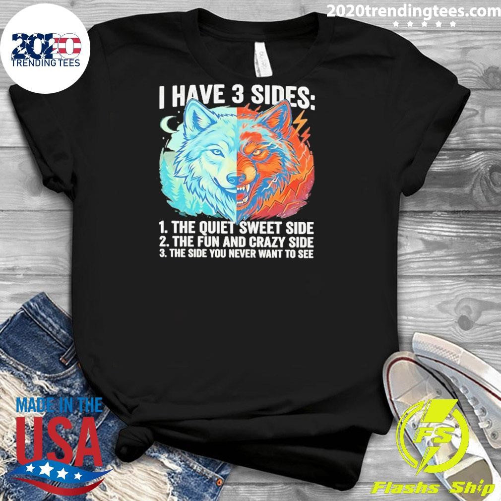 Wolf I Have 3 Sides Quiet Sweet Fun And Crazy And Side You Never Want To See Shirt