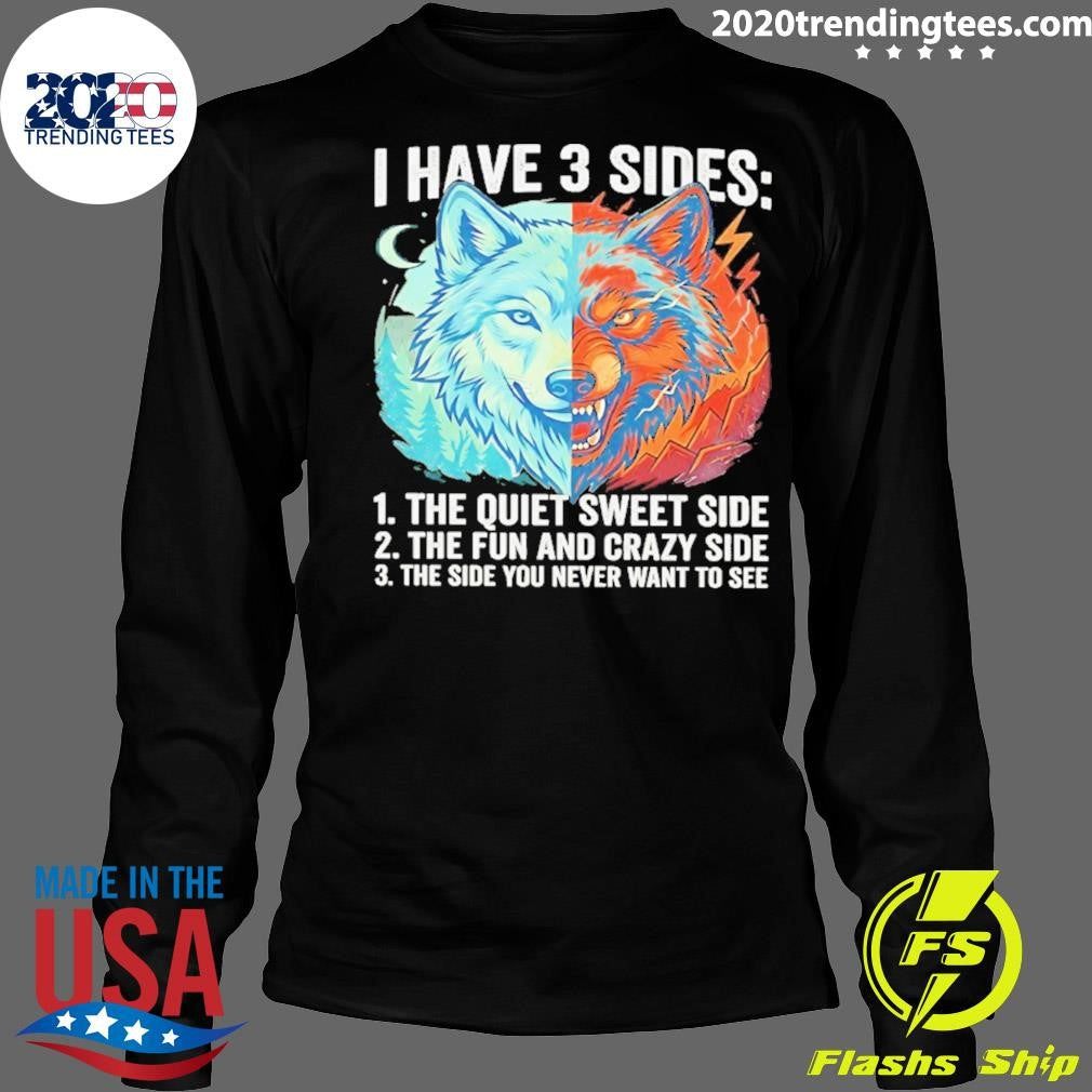 Wolf I Have 3 Sides Quiet Sweet Fun And Crazy And Side You Never Want To See Shirt