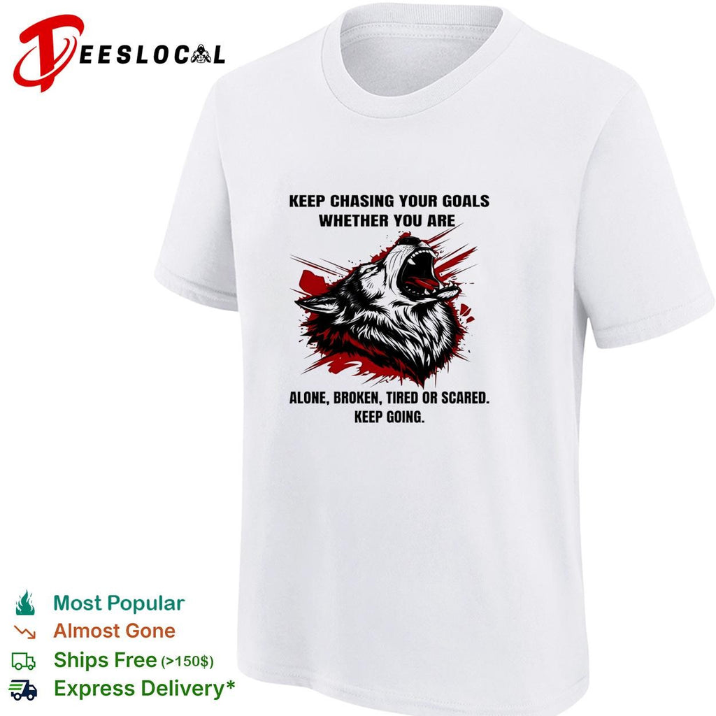 Wolf keep chasing your goals whether you are alone broken tired or scared keep going shirt