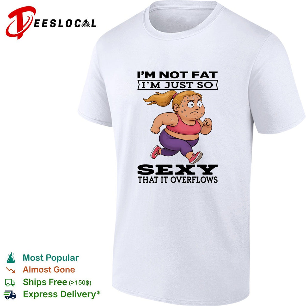 Woman running I’m not fat I’m just so sexy that it overflows shirt