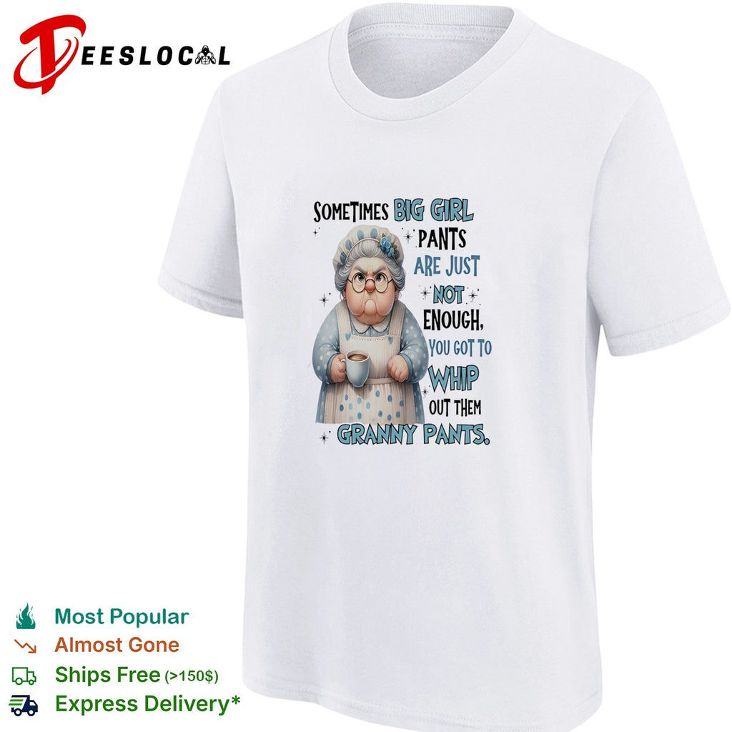 Woman sometimes big girls pants are just not enough you got to whip out them granny pants shirt