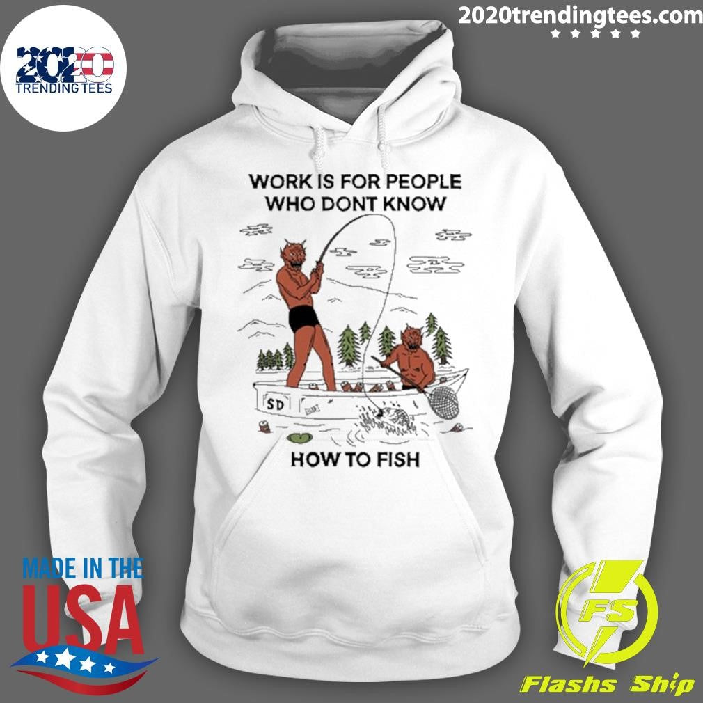 Work is For People Who Don’t Know How to Fish Shirt