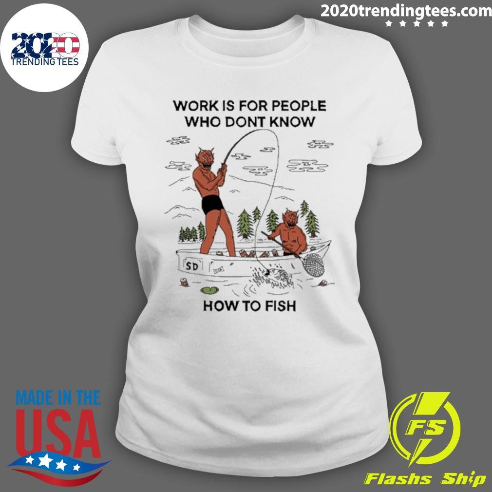 Work is For People Who Don’t Know How to Fish Shirt