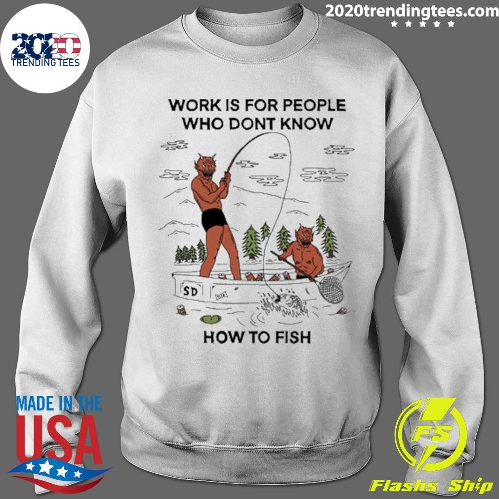 Work is For People Who Don’t Know How to Fish Shirt