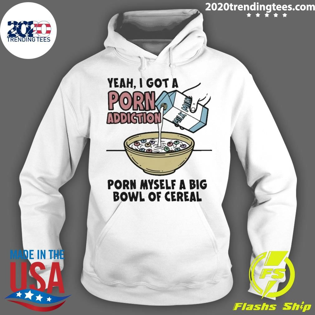 Yeah, I Got A Porn Addiction Porn Myself A Big Bowl Of Cereal Shirt